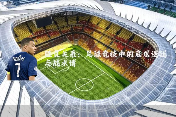 胜负关系:足球竞技中的底层逻辑与战术博弈