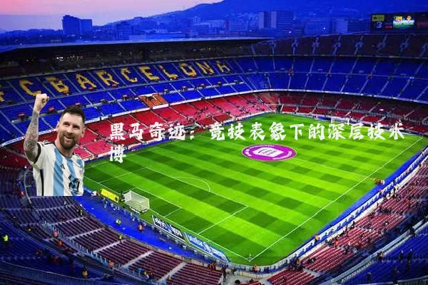 黑马奇迹：竞技表象下的深层技术博弈