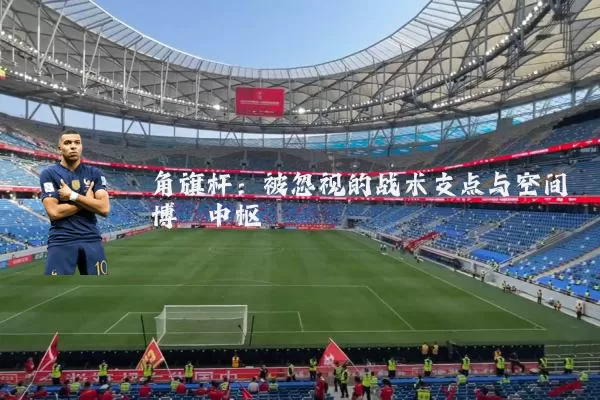 角旗杆:被忽视的战术支点与空间博弈中枢