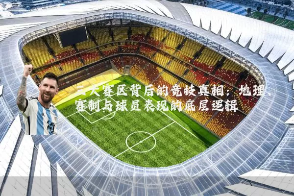 三大赛区背后的竞技真相:地理、赛制与球员表现的底层逻辑