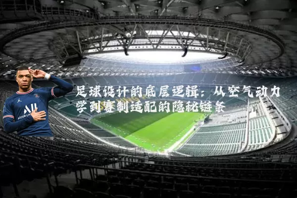 足球设计的底层逻辑：从空气动力学到赛制适配的隐秘链条