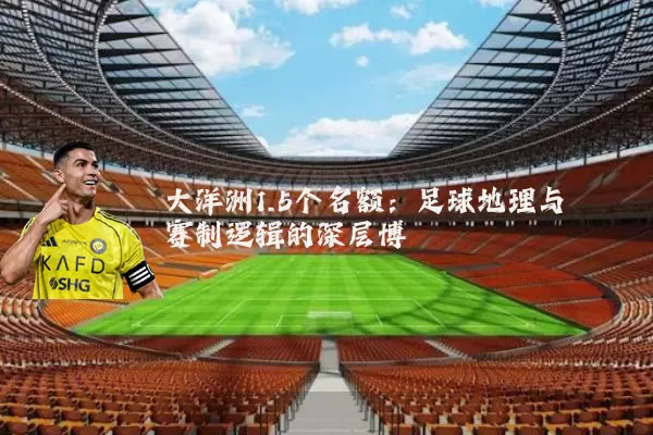 大洋洲1.5个名额:足球地理与赛制逻辑的深层博弈